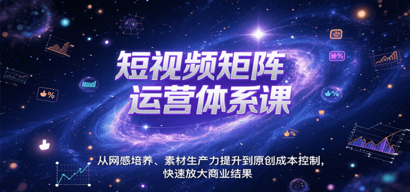 短视频矩阵运营体系课,从网感培养、素材生产力提升到原创成本控制,快速放大商业结果 - 严选资源大全 - 严选资源大全