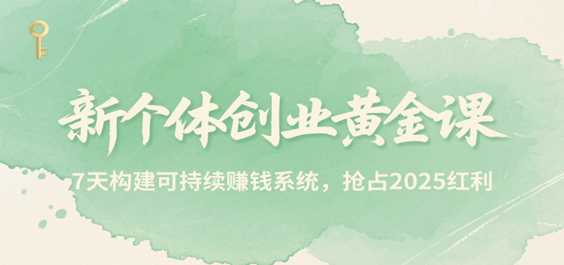 新个体创业黄金课,7天构建可持续赚钱系统,抢占2025红利 - 严选资源大全 - 严选资源大全