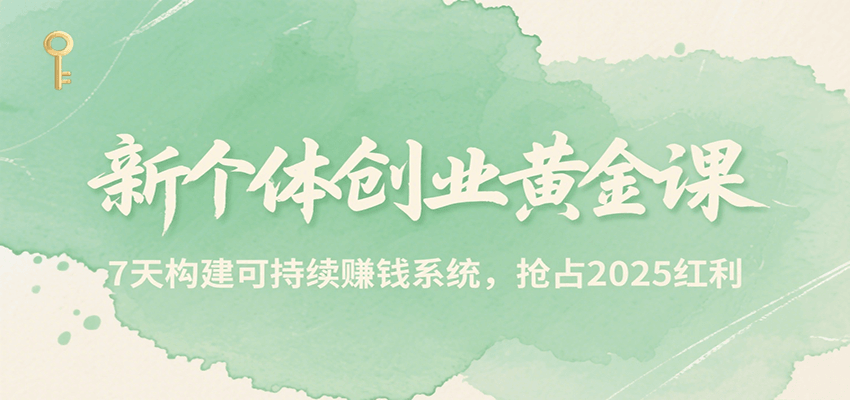新个体创业黄金课，7天构建可持续赚钱系统，抢占2025红利 - 严选资源大全 - 严选资源大全