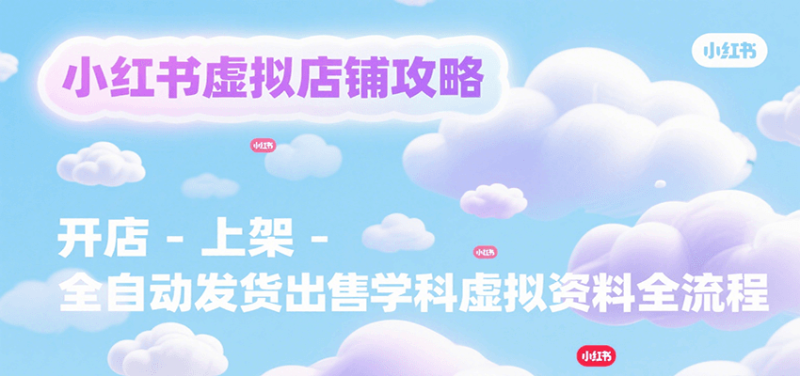 小红书虚拟店铺攻略，开店-上架-全自动发货出售学科虚拟资料完整流程 - 严选资源大全 - 严选资源大全