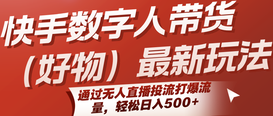 快手数字人带货(好物)最新玩法，通过无人直播投流打爆流量，轻松日入500+ - 严选资源大全 - 严选资源大全