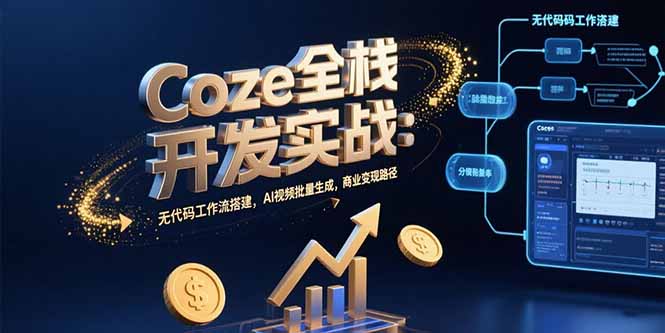 Coze全栈开发实战：无代码工作流搭建，AI视频批量生成，商业变现路径 - 严选资源大全 - 严选资源大全