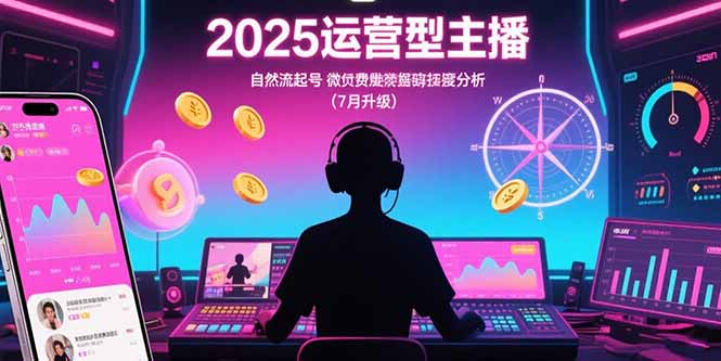 2025运营型主播：自然流起号，微付费投放技巧，罗盘数据深度解析(7月更新 - 严选资源大全 - 严选资源大全