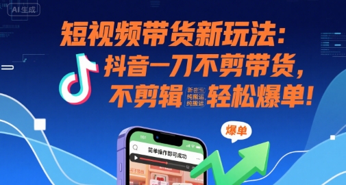短视频带货新玩法：抖音一刀不剪带货，不剪辑，纯搬运，新手也能轻松爆单! - 严选资源大全 - 严选资源大全