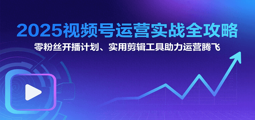 2025视频号运营实战全攻略：零粉丝开播计划、起号到到变现思维逻辑方法 - 严选资源大全 - 严选资源大全