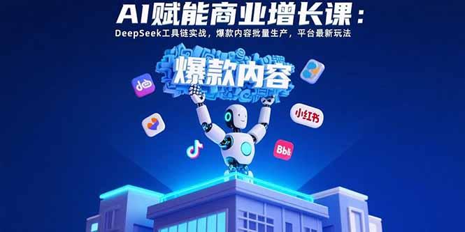 AI赋能商业增长课：DeepSeek工具链实战，爆款内容批量生产，平台最新玩法 - 严选资源大全 - 严选资源大全