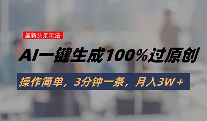 头条最新玩法，AI一键生成100%过原创，操作简单，3分钟一条，月入3W＋ - 严选资源大全 - 严选资源大全
