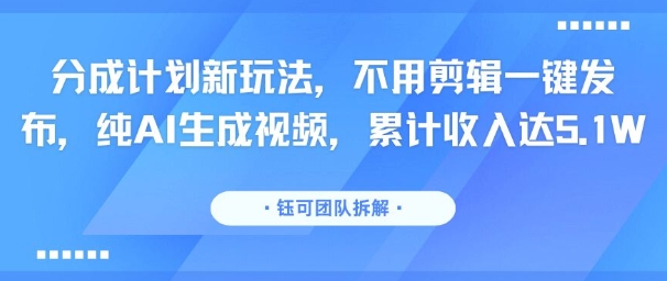 分成计划新玩法，不用剪辑一键发布，纯AI生成视频，累计收入达5.1W - 严选资源大全 - 严选资源大全