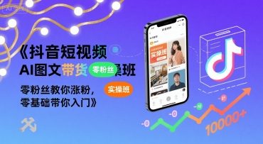 抖音短视频AI图文带货实操班，零粉丝教你涨粉，零基础带你入门 - 严选资源大全 - 严选资源大全