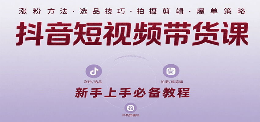 抖音短视频带货课：涵盖涨粉、选品、拍摄、剪辑等，教实操，助你从0到1实现爆单 - 严选资源大全 - 严选资源大全