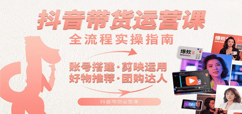 抖音带货运营课：含账号搭建、剪映运用、好物推荐、团购达人等内容，教你玩转抖音 - 严选资源大全 - 严选资源大全