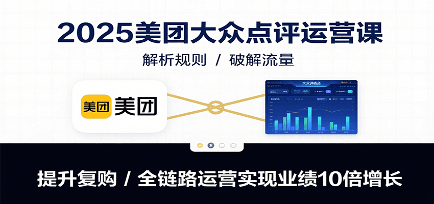 2025美团大众点评运营课：解析规则/破解流量/提升复购/全链路运营实现业绩10倍增长 - 严选资源大全 - 严选资源大全