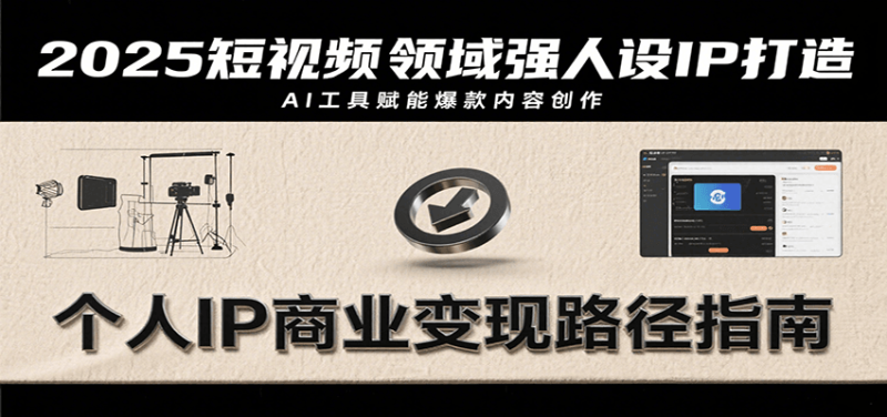 2025短视频领域强人设IP打造，结合爆款案例与AI工具应用，从个人出镜到商业成交转化 - 严选资源大全 - 严选资源大全