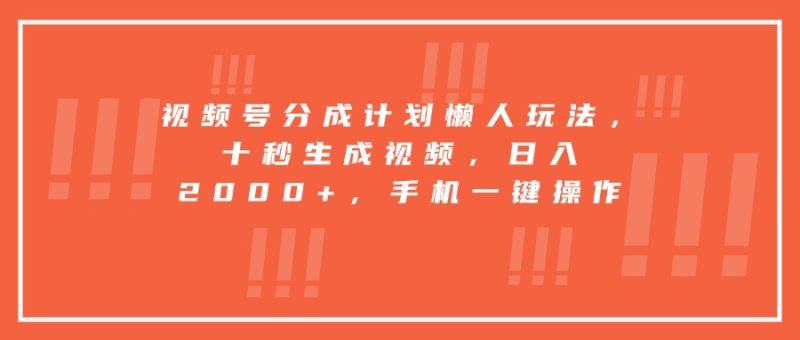 视频号分成计划懒人玩法，十秒生成视频，日入2000+，手机一键操作 - 严选资源大全 - 严选资源大全