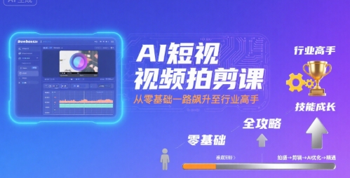 AI短视频拍剪课，全攻略到精通，带你从零基础一路飙升至行业高手 - 严选资源大全 - 严选资源大全