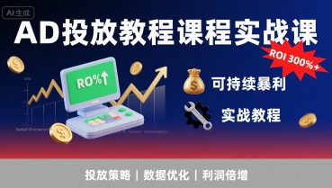 AD投放教程课程实战课，实现广告ROI300%+可持续暴利 - 严选资源大全 - 严选资源大全