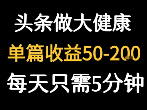 每天5分钟，用今日头条创作大健康图文 单篇收益50-2张 - 严选资源大全 - 严选资源大全