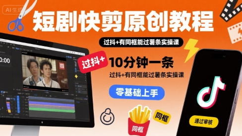 短剧快剪原创教程，10分钟一条，过抖+有同框能过薯条实操课 - 严选资源大全 - 严选资源大全