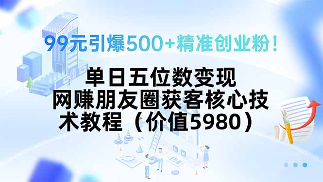 99元引爆500+精准创业粉！单日五位数变现，网赚朋友圈获客核心技术教程… - 严选资源大全 - 严选资源大全