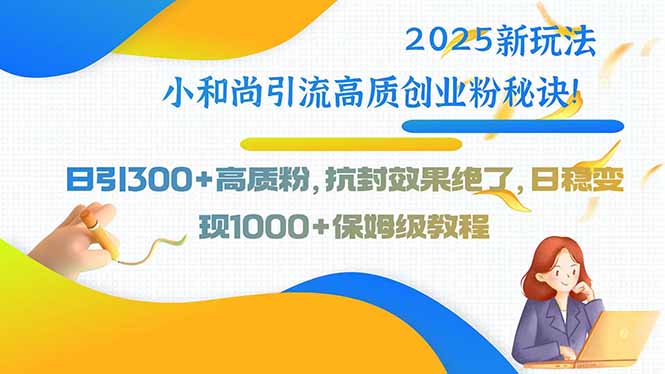 2025新玩法小和尚引流高质创业粉秘诀！日引300+高质粉，抗封效果绝了，… - 严选资源大全 - 严选资源大全