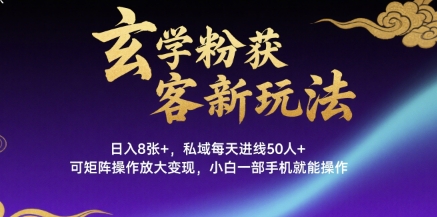 玄学粉获客新玩法日入8张+， 私域每天进线50人+，可矩阵操作放大变现，小白一部手机就能操作 - 严选资源大全 - 严选资源大全