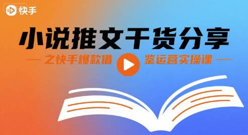 小说推文干货分享之快手爆款借鉴运营实操课 - 严选资源大全 - 严选资源大全