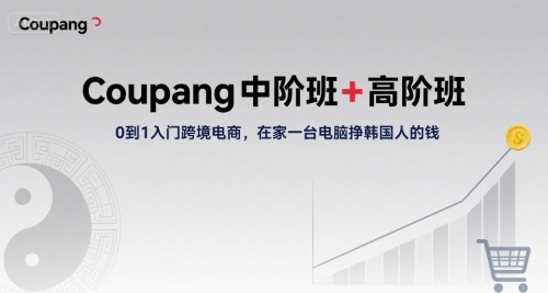 Coupang中阶班+高阶班，0到1入门跨境电商，在家一台电脑挣韩国人的钱 - 严选资源大全 - 严选资源大全
