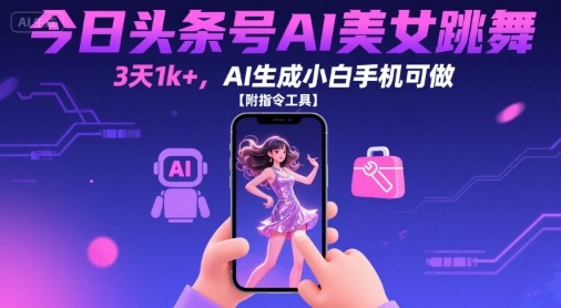 今日头条号AI美女跳舞，3天1k+，AI生成小白手机可做【附指令工具】 - 严选资源大全 - 严选资源大全