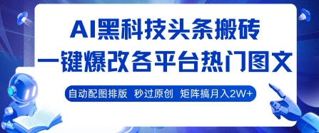 AI黑科技头条搬砖，一键爆改各平台热门图文 自动配图排版，秒过原创，矩阵搞月入2W+【揭秘】 - 严选资源大全 - 严选资源大全