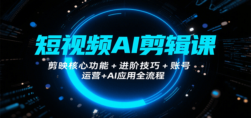 短视频AI剪辑课，剪映核心功能+进阶技巧+账号运营+AI应用全流程 - 严选资源大全 - 严选资源大全