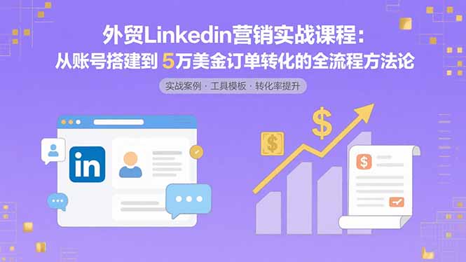 外贸LinkedIn营销实战课程：从账号搭建到5万美金订单转化的全流程方法论 - 严选资源大全 - 严选资源大全