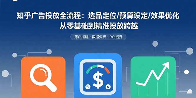 知乎广告投放全流程：选品定位/预算设定/效果优化 从零基础到精准投放跨越 - 严选资源大全 - 严选资源大全