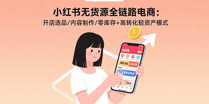 小红书无货源全链路电商：开店选品/内容制作/零库存+高转化轻资产模式 - 严选资源大全 - 严选资源大全