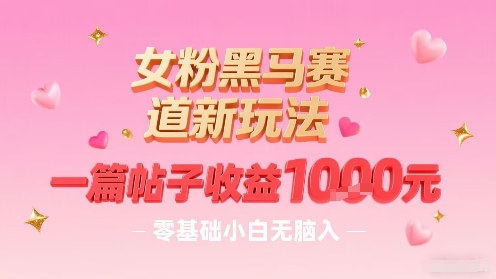 女粉黑马赛道新玩法，一篇帖子收益1k，零基础小白无脑入非常适合 - 严选资源大全 - 严选资源大全