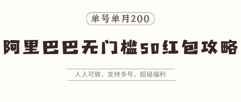 阿里巴巴无门槛50红包攻略，单号单月200。人人可做，支持多号，超级福利 - 严选资源大全 - 严选资源大全
