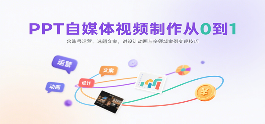 PPT自媒体视频制作从0到1：含账号运营、选题文案，讲设计动画与多领域案例变现技巧 - 严选资源大全 - 严选资源大全