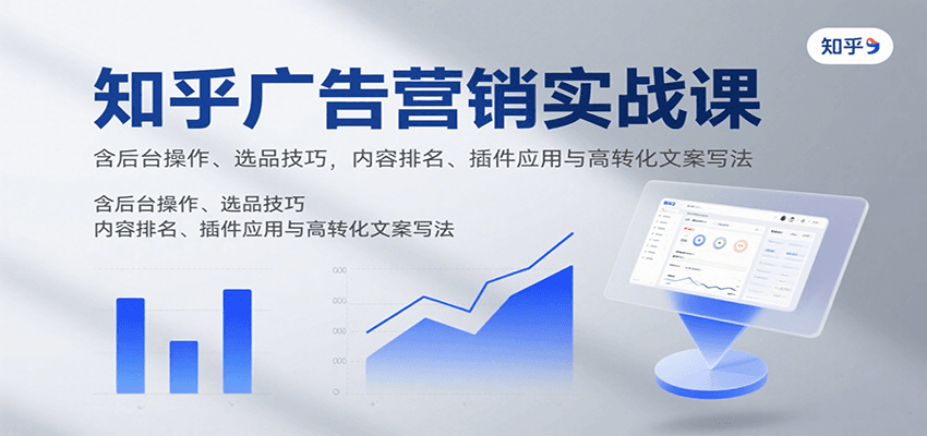 知乎广告营销实战课，含后台操作、选品技巧，内容排名、插件应用与高转化文案写法 - 严选资源大全 - 严选资源大全
