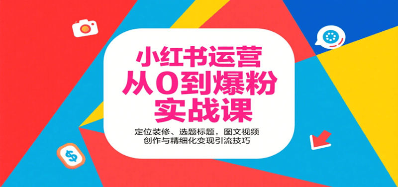 小红书运营从0到爆粉实战课：定位装修、选题标题，图文视频创作与精细化变现引流技巧 - 严选资源大全 - 严选资源大全