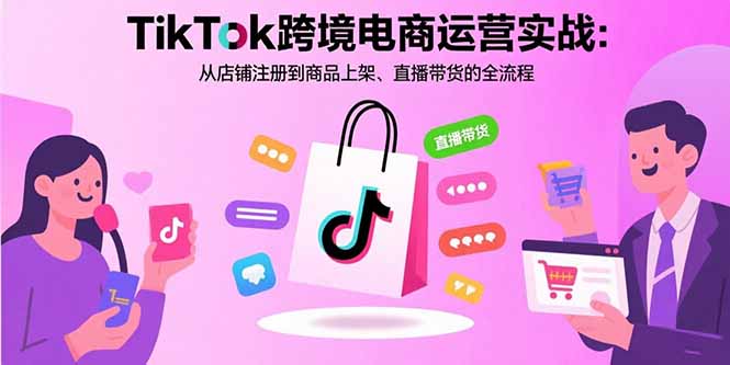 TikTok跨境电商运营实战：从店铺注册到商品上架、直播带货的全流程 - 严选资源大全 - 严选资源大全