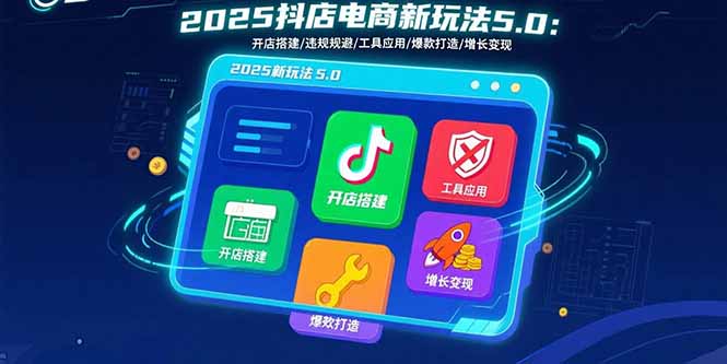 2025抖店电商新玩法5.0：开店搭建/违规规避/工具应用,快速掌握基础运营… - 严选资源大全 - 严选资源大全