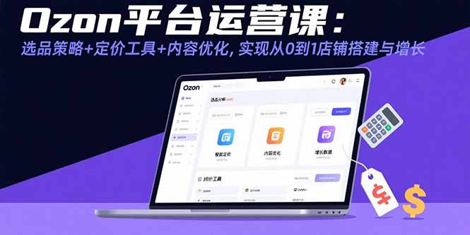 Ozon平台运营课：选品策略+定价工具+内容优化，实现从0到1店铺搭建与增长 - 严选资源大全 - 严选资源大全