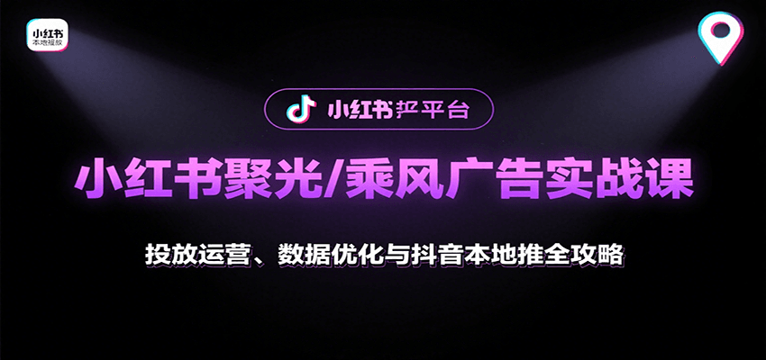 小红书聚光/乘风广告实战课：投放运营、数据优化与抖音本地推全攻略 - 严选资源大全 - 严选资源大全