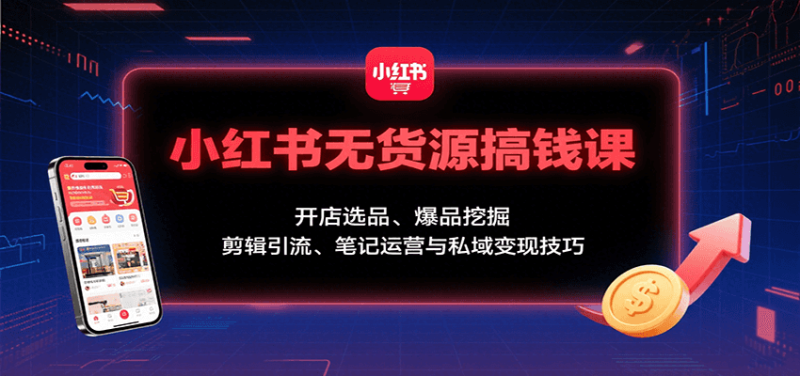 小红书无货源搞钱课：开店选品、爆品挖掘，剪辑引流、笔记运营与私域变现技巧 - 严选资源大全 - 严选资源大全