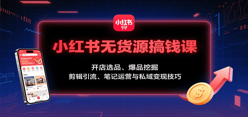 小红书无货源搞钱课：开店选品、爆品挖掘，剪辑引流、笔记运营与私域变现技巧 - 严选资源大全 - 严选资源大全