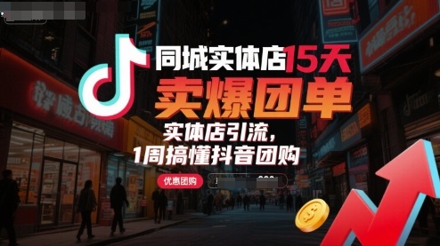 同城实体店15天卖爆团单，实体店引流，1周搞懂抖音团购 - 严选资源大全 - 严选资源大全