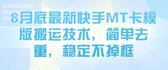 8月底最新快手MT卡模版搬运技术，简单去重，稳定不掉框 - 严选资源大全 - 严选资源大全