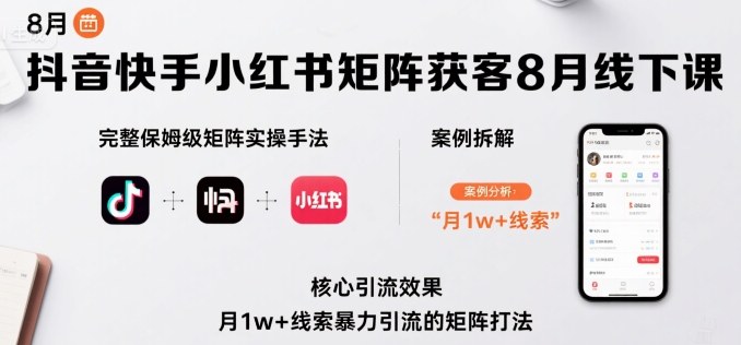 抖音快手小红书矩阵获客8月线下课，完整保姆级矩阵实操手法与案例拆解，月1w+线索暴力引流的矩阵打法 - 严选资源大全 - 严选资源大全