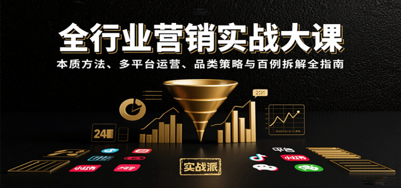 全行业营销实战大课:本质方法、多平台运营、品类策略与百例拆解全指南 - 严选资源大全 - 严选资源大全