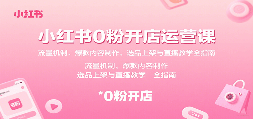 小红书0粉开店运营课：流量机制、爆款内容制作、选品上架与直播教学全指南 - 严选资源大全 - 严选资源大全