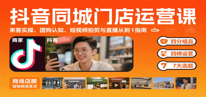 抖音同城门店运营课:来客实操、团购认知、短视频拍剪与直播从0到1指南 - 严选资源大全 - 严选资源大全